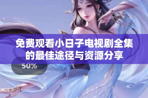 免费观看小日子电视剧全集的最佳途径与资源分享