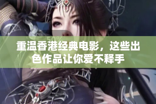 重温香港经典电影，这些出色作品让你爱不释手