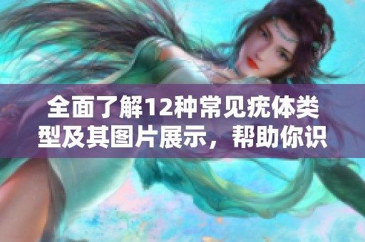 全面了解12种常见疣体类型及其图片展示，帮助你识别与预防