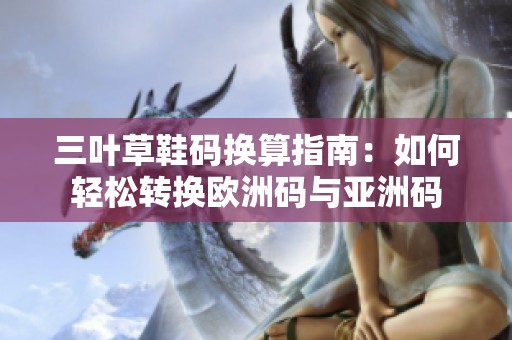 三叶草鞋码换算指南：如何轻松转换欧洲码与亚洲码