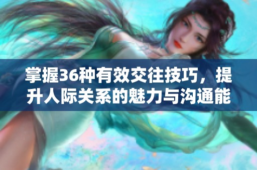 掌握36种有效交往技巧，提升人际关系的魅力与沟通能力