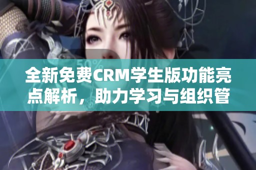 全新免费CRM学生版功能亮点解析，助力学习与组织管理