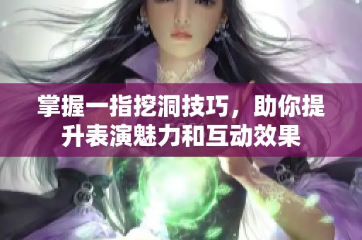 掌握一指挖洞技巧，助你提升表演魅力和互动效果