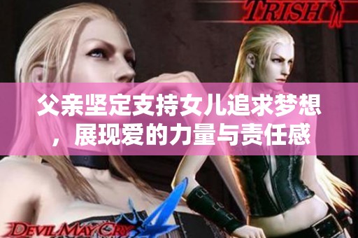 父亲坚定支持女儿追求梦想，展现爱的力量与责任感