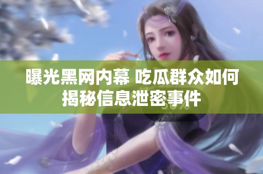 曝光黑网内幕 吃瓜群众如何揭秘信息泄密事件