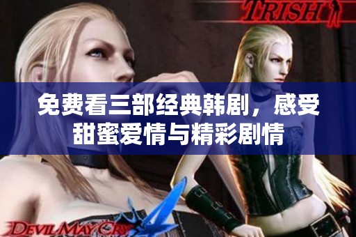 免费看三部经典韩剧，感受甜蜜爱情与精彩剧情