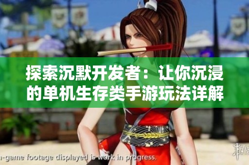 探索沉默开发者：让你沉浸的单机生存类手游玩法详解