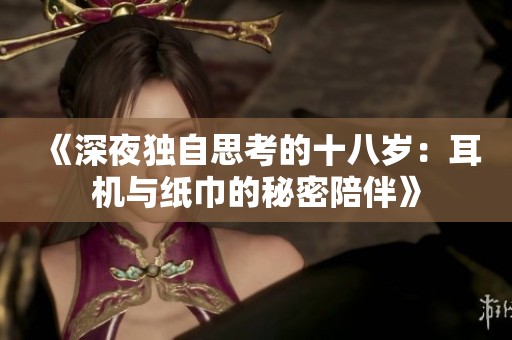《深夜独自思考的十八岁：耳机与纸巾的秘密陪伴》