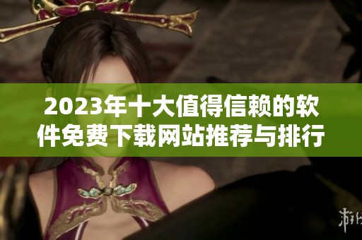 2023年十大值得信赖的软件免费下载网站推荐与排行榜