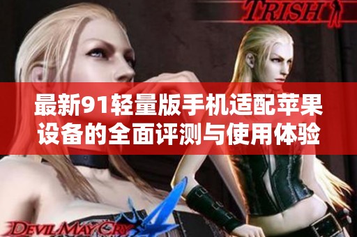 最新91轻量版手机适配苹果设备的全面评测与使用体验