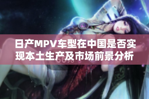 日产MPV车型在中国是否实现本土生产及市场前景分析