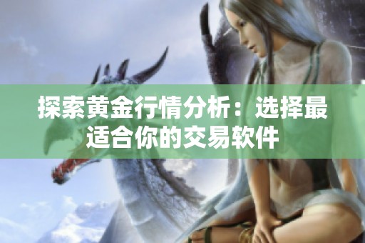 探索黄金行情分析：选择最适合你的交易软件