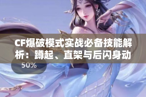 CF爆破模式实战必备技能解析：蹲起、直架与后闪身动作教学