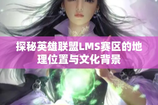 探秘英雄联盟LMS赛区的地理位置与文化背景