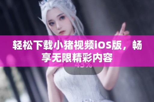 轻松下载小猪视频iOS版，畅享无限精彩内容