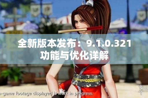 全新版本发布：9.1.0.321功能与优化详解