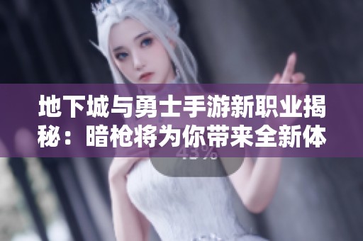 地下城与勇士手游新职业揭秘：暗枪将为你带来全新体验