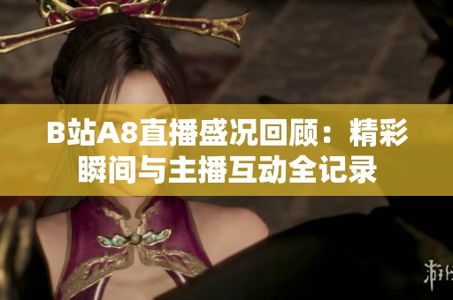 B站A8直播盛况回顾：精彩瞬间与主播互动全记录