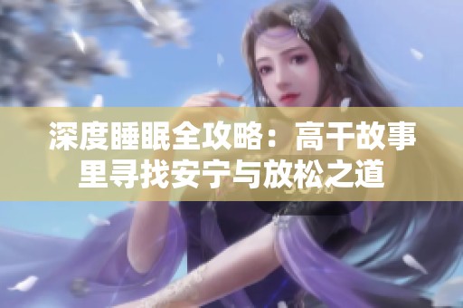 深度睡眠全攻略：高干故事里寻找安宁与放松之道
