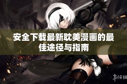 安全下载最新耽美漫画的最佳途径与指南