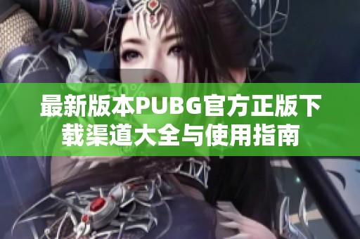 最新版本PUBG官方正版下载渠道大全与使用指南