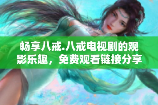 畅享八戒.八戒电视剧的观影乐趣，免费观看链接分享
