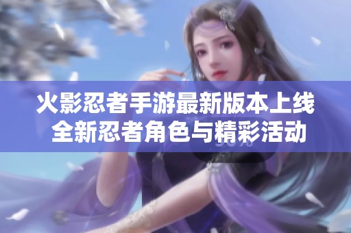 火影忍者手游最新版本上线 全新忍者角色与精彩活动揭秘