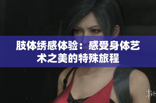 肢体绣感体验：感受身体艺术之美的特殊旅程