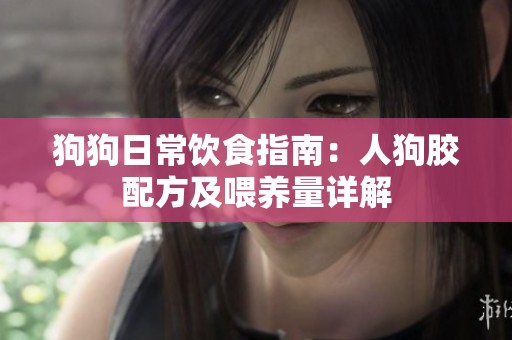 狗狗日常饮食指南：人狗胶配方及喂养量详解
