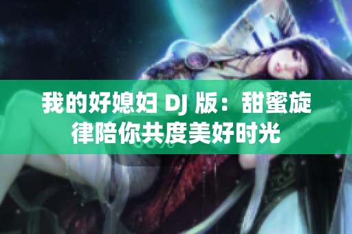 我的好媳妇 DJ 版：甜蜜旋律陪你共度美好时光