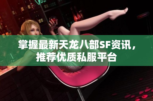 掌握最新天龙八部SF资讯，推荐优质私服平台