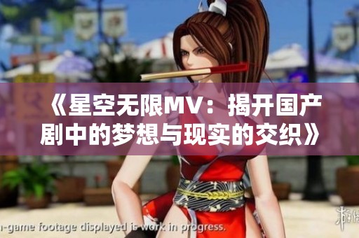 《星空无限MV：揭开国产剧中的梦想与现实的交织》
