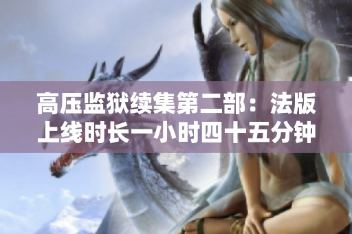 高压监狱续集第二部：法版上线时长一小时四十五分钟