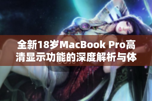 全新18岁MacBook Pro高清显示功能的深度解析与体验分享