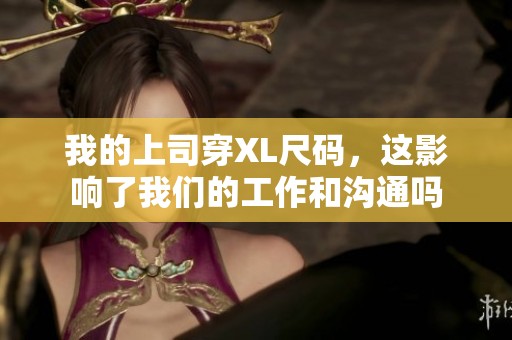 我的上司穿XL尺码，这影响了我们的工作和沟通吗