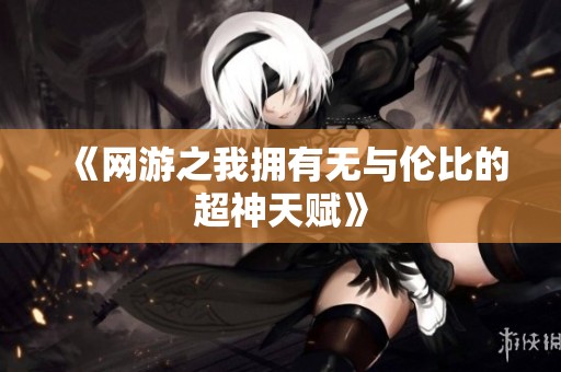 《网游之我拥有无与伦比的超神天赋》