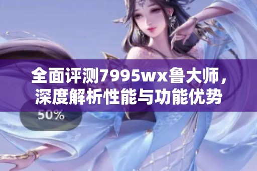 全面评测7995wx鲁大师，深度解析性能与功能优势