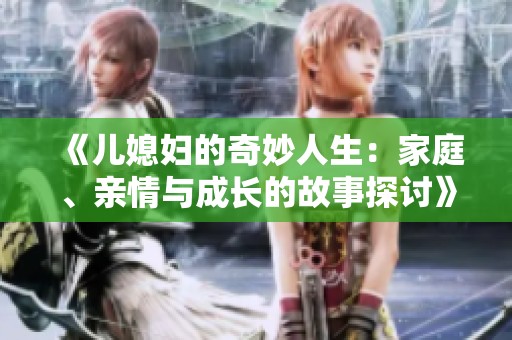 《儿媳妇的奇妙人生：家庭、亲情与成长的故事探讨》