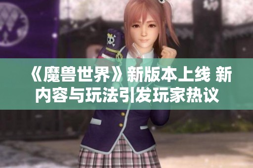 《魔兽世界》新版本上线 新内容与玩法引发玩家热议