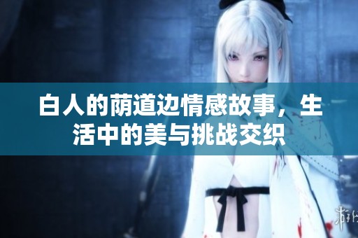白人的荫道边情感故事，生活中的美与挑战交织