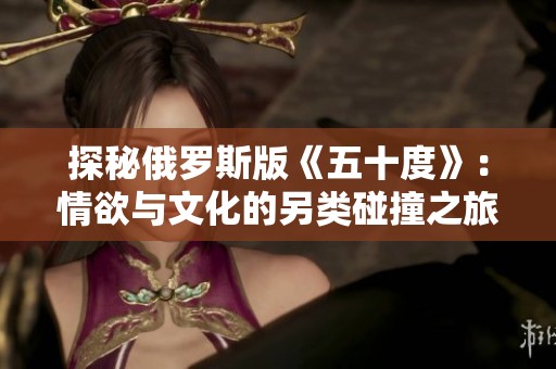 探秘俄罗斯版《五十度》：情欲与文化的另类碰撞之旅