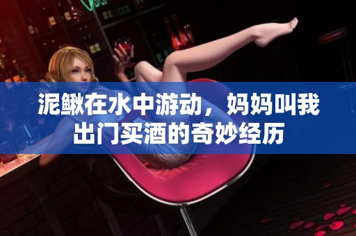 泥鳅在水中游动，妈妈叫我出门买酒的奇妙经历