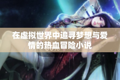 在虚拟世界中追寻梦想与爱情的热血冒险小说
