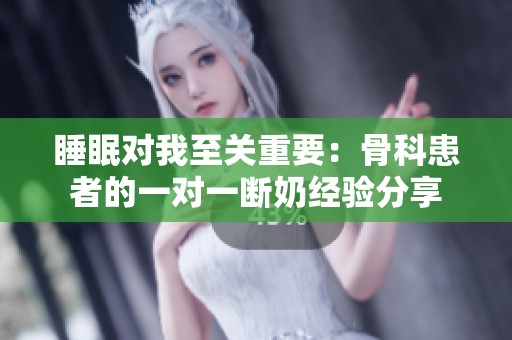 睡眠对我至关重要：骨科患者的一对一断奶经验分享