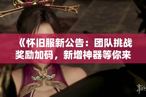 《怀旧服新公告：团队挑战奖励加码，新增神器等你来拿！》