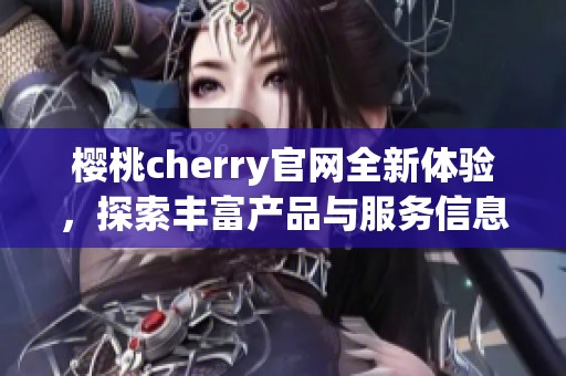 樱桃cherry官网全新体验，探索丰富产品与服务信息