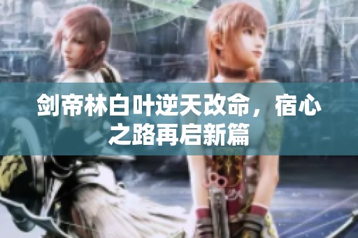 剑帝林白叶逆天改命，宿心之路再启新篇