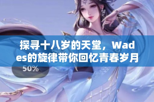 探寻十八岁的天堂，Wades的旋律带你回忆青春岁月