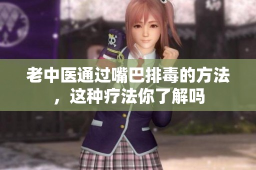 老中医通过嘴巴排毒的方法，这种疗法你了解吗