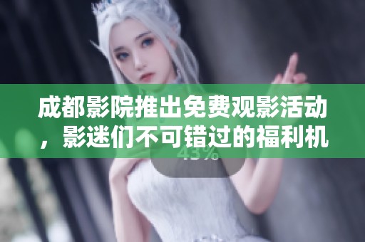 成都影院推出免费观影活动，影迷们不可错过的福利机会